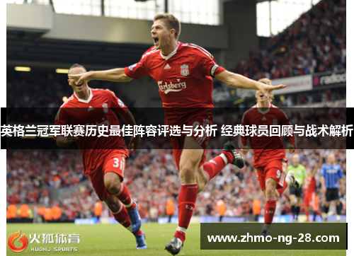英格兰冠军联赛历史最佳阵容评选与分析 经典球员回顾与战术解析 英格兰冠军联赛历史最佳阵容评选与分析 经典球员回顾与战术解析