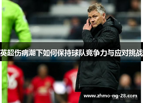 英超伤病潮下如何保持球队竞争力与应对挑战 英超伤病潮下如何保持球队竞争力与应对挑战