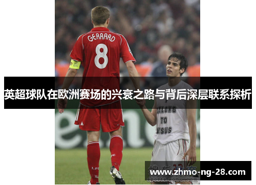 英超球队在欧洲赛场的兴衰之路与背后深层联系探析 英超球队在欧洲赛场的兴衰之路与背后深层联系探析
