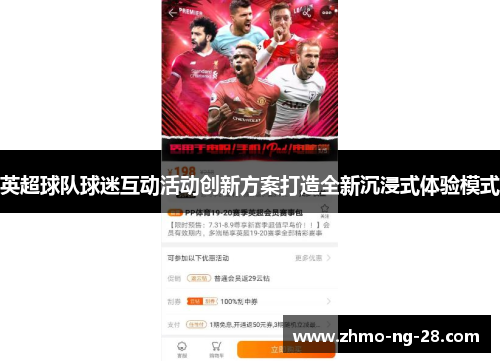 英超球队球迷互动活动创新方案打造全新沉浸式体验模式 英超球队球迷互动活动创新方案打造全新沉浸式体验模式