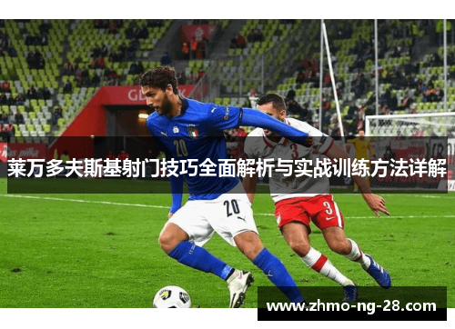 莱万多夫斯基射门技巧全面解析与实战训练方法详解