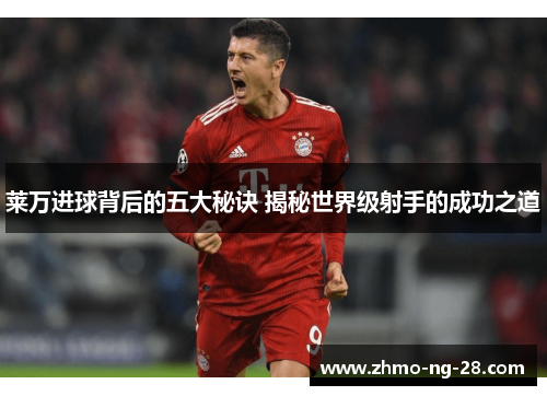 莱万进球背后的五大秘诀 揭秘世界级射手的成功之道 莱万进球背后的五大秘诀 揭秘世界级射手的成功之道