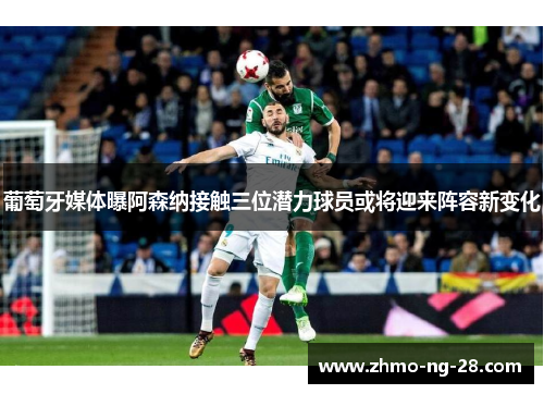 葡萄牙媒体曝阿森纳接触三位潜力球员或将迎来阵容新变化 葡萄牙媒体曝阿森纳接触三位潜力球员或将迎来阵容新变化