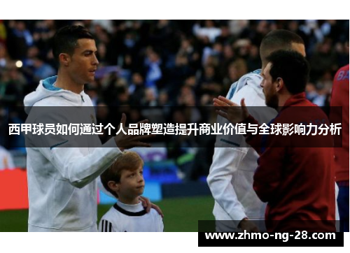 西甲球员如何通过个人品牌塑造提升商业价值与全球影响力分析 西甲球员如何通过个人品牌塑造提升商业价值与全球影响力分析