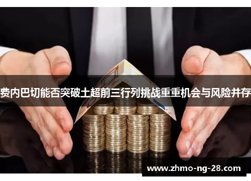费内巴切能否突破土超前三行列挑战重重机会与风险并存 费内巴切能否突破土超前三行列挑战重重机会与风险并存
