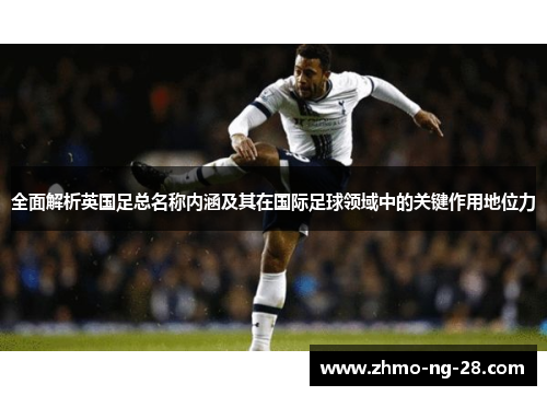 全面解析英国足总名称内涵及其在国际足球领域中的关键作用地位力 全面解析英国足总名称内涵及其在国际足球领域中的关键作用地位力