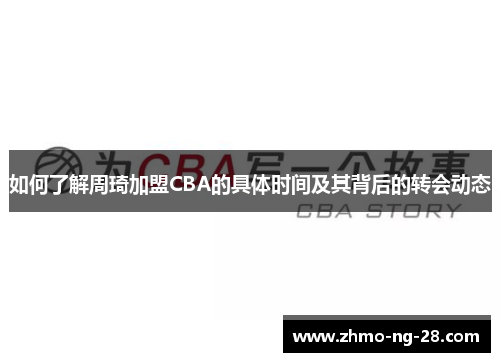 如何了解周琦加盟CBA的具体时间及其背后的转会动态 如何了解周琦加盟CBA的具体时间及其背后的转会动态