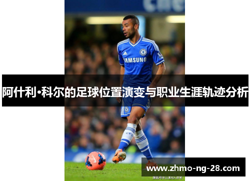 阿什利·科尔的足球位置演变与职业生涯轨迹分析 阿什利·科尔的足球位置演变与职业生涯轨迹分析