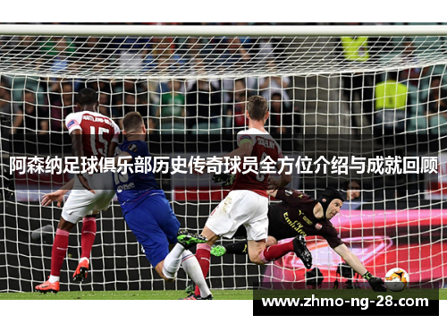 阿森纳足球俱乐部历史传奇球员全方位介绍与成就回顾 阿森纳足球俱乐部历史传奇球员全方位介绍与成就回顾