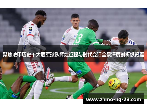 聚焦法甲历史十大冠军球队辉煌征程与时代变迁全景深度剖析纵览篇 聚焦法甲历史十大冠军球队辉煌征程与时代变迁全景深度剖析纵览篇