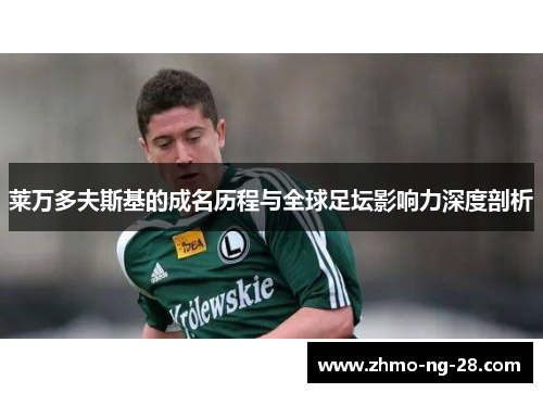 莱万多夫斯基的成名历程与全球足坛影响力深度剖析 莱万多夫斯基的成名历程与全球足坛影响力深度剖析