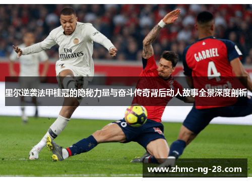 里尔逆袭法甲桂冠的隐秘力量与奋斗传奇背后动人故事全景深度剖析 里尔逆袭法甲桂冠的隐秘力量与奋斗传奇背后动人故事全景深度剖析