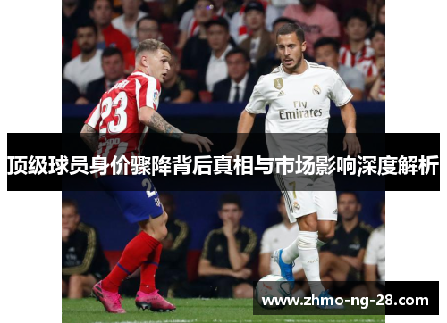 顶级球员身价骤降背后真相与市场影响深度解析