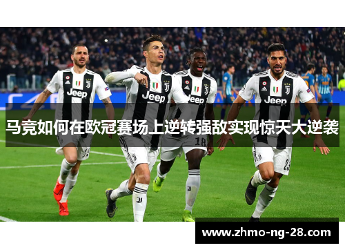 马竞如何在欧冠赛场上逆转强敌实现惊天大逆袭