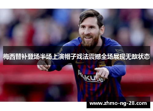 梅西替补登场半场上演帽子戏法震撼全场展现无敌状态