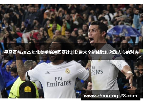 皇马宣布2025年北美季前巡回赛计划将带来全新体验和激动人心的对决