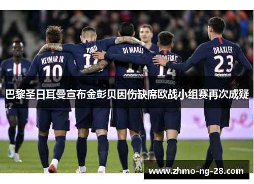 巴黎圣日耳曼宣布金彭贝因伤缺席欧战小组赛再次成疑 巴黎圣日耳曼宣布金彭贝因伤缺席欧战小组赛再次成疑